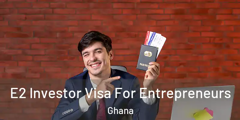  E2 Investor Visa For Entrepreneurs Ghana